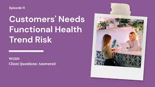 Understanding Customers' Needs, Functional Health Trends and Reducing Trend Risk | WGSN's Client Q&A