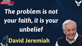 The problem is not your faith, it is your unbelief - David Jeremiah 2025