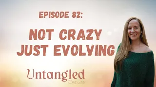 UNTANGLED Episode 82: NOT CRAZY JUST EVOLVING