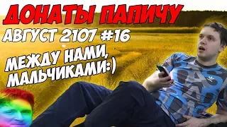 МЕЖДУ НАМИ, МАЛЬЧИКАМИ! Летние донаты Папичу. Август 2107 #16