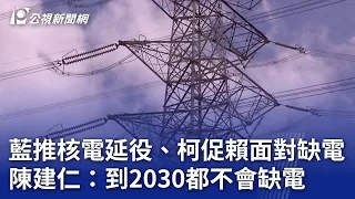 藍推核電延役、柯促賴面對缺電 陳建仁：到2030都不會缺電｜20240427 公視晚間新聞