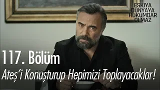 Ateş'i konuşturup hepimizi toplayacaklar! - Eşkıya Dünyaya Hükümdar Olmaz 117. Bölüm