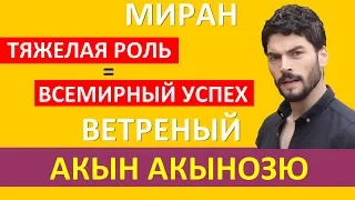 Акын Акынозю (Миран): тяжелая роль и всемирный успех в сериале «Ветреный»