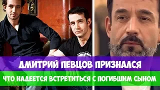 ДМИТРИЙ ПЕВЦОВ ПРИЗНАЛСЯ, ЧТО НАДЕЕТСЯ ВСТРЕТИТЬСЯ С ПОГИБШИМ СЫНОМ