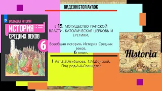 §15.МОГУЩЕСТВО ПАПСКОЙ ВЛАСТИ .КАТОЛИЧЕСКАЯ ЦЕРКОВЬ И ЕРЕТИКИ. 6 класс.// Авт.Е.В.Агибалова и др.