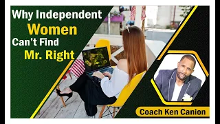 Why Independent Women Can’t Find Mr. Right || Coach Ken Canion