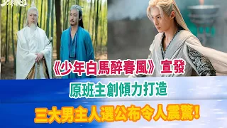 《少年白馬醉春風》宣發，原班主創傾力打造，三大男主人選公布令人震驚！