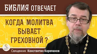 КОГДА МОЛИТВА БЫВАЕТ ГРЕХОВНОЙ ?  Священник Константин Корепанов
