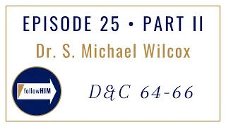 Follow Him Podcast: Dr. S. Michael Wilcox : Episode 25 Part 2 : Doctrine & Covenants 64-66