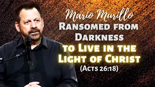 Mario Murillo: Ransomed from Darkness to Live in the Light of Christ (Acts 26:18)