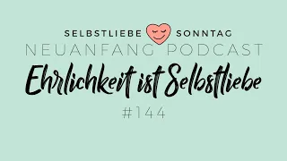 Ehrlichkeit ist Selbstliebe – Selbstliebe Sonntag – Neuanfang #144