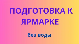 ПОДГОТОВКА К ЯРМАРКЕ без воды