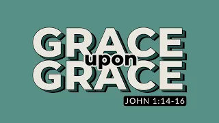 Grace Upon Grace | John 1:14-16