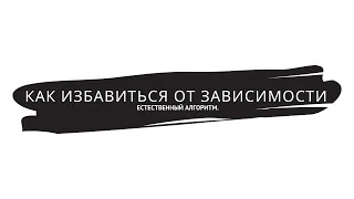 Как избавиться от зависимостей и вредных привычек. Естественный алгоритм избавления от зависимостей.