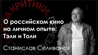 Школа критики / Станислав Селиванов. О российском кино на личном опыте: Тэли и Толи