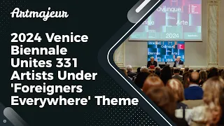 2024 Venice Biennale Unites 331 Artists Under 'Foreigners Everywhere' Theme