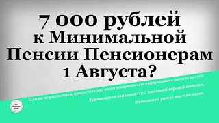 7 000 рублей к Минимальной Пенсии Пенсионерам 1 Августа