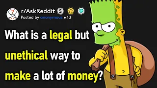 What's A Legal But Unethical Way To Make A Lot Of Money? (r/AskReddit)