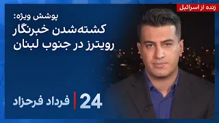 ‏‏‏﻿﻿۲۴ با فرداد فرحزاد:کشته‌شدن خبرنگار رویترز در جنوب لبنان، درپی تبادل آتش بین اسراییل و حماس