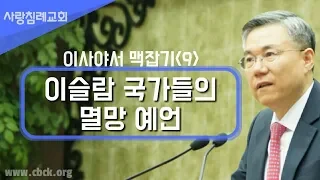 이슬람 국가들의 멸망 예언_이사야서 맥잡기 09 : 정동수 목사, 사랑침례교회, 킹제임스 흠정역 성경, 설교 말씀, (2018. 2. 2)