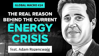 The Real Reason Behind the Current Energy Crisis | ft. Adam Rozencwajg | Global Macro 24