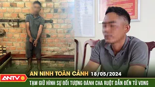 An ninh toàn cảnh ngày 18/5: Thấy cha hành hung mẹ, nam thanh niên đánh cha ruột tử vong | ANTV