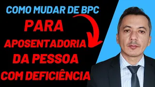 COMO MUDAR O BPC PARA APOSENTADORIA DA PESSOA COM DEFICIÊNCIA