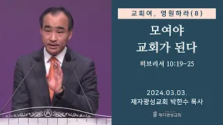 교회여, 영원하라(8) - 모여야 교회가 된다 / 히브리서 10:19-25 (2024-03-03 주일예배) - 박한수 목사