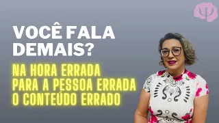 Falar demais... na hora errada, com a pessoa errada ou o conteúdo errado.