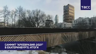 САММИТ "АРХЕВРАЗИЯ-2021" В ЕКАТЕРИНБУРГЕ: ИТОГИ