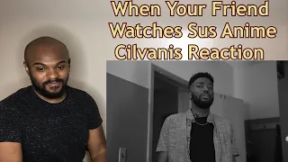 Is this what happens in anime now??? | When Your Friend Watches Sus Anime | Cilvanis REACTION