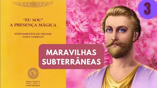 MARAVILHAS SUBTERRÂNEAS - EU SOU A PRESENÇA MÁGICA - ENSINAMENTOS DO MESTRE SAINT GERMAIN - PARTE 3