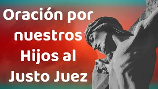 ORACIÓN POR MIS HIJOS AL JUSTO JUEZ. 🙏