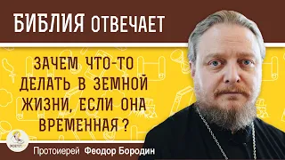 Зачем что-то делать в земной жизни, если она временная ?  Протоиерей Феодор Бородин