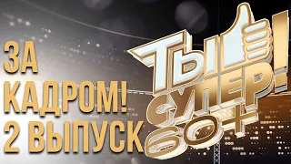 ЗА КАДРОМ ШОУ «ТЫ СУПЕР! 60+» - 2 ВЫПУСК