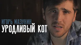 УРОДЛИВЫЙ КОТ/ИГОРЬ МАЗУНИН