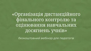 «Організація дистанційного фінального контролю та оцінювання навчальних досягнень учнів»