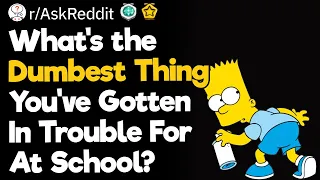What's the Dumbest Thing You've Gotten In Trouble For At School?