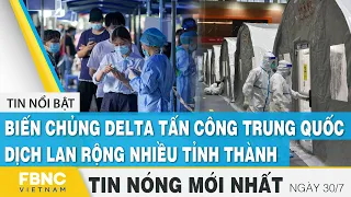 Tin mới nhất 30/7 | Biến chủng Delta tấn công Trung Quốc, dịch lan rộng nhiều tỉnh thành | FBNC