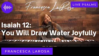 Isaiah 12 - You Will Draw Water Joyfully -  Francesca LaRosa (LIVE with metered verses)