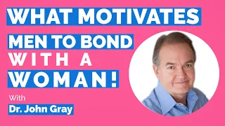 Men Are Motivated To Bond (With A Woman) WHEN..!  Dr. John Gray