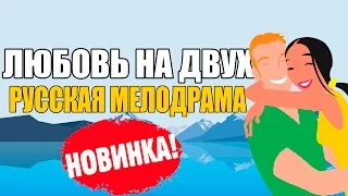 Жизненный фильм! ЛЮБОВЬ НА ДВОИХ - 2017 МЕЛОДРАМА 2017 русские мелодрамы новинки 2016 2017