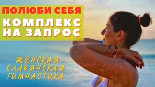 ПОЛЮБИ СЕБЯ / КОМПЛЕКС НА ЗАПРОС ПО  ЖЕНСКОЙ СЛАВЯСКОЙ ГИМНАСТИКЕ