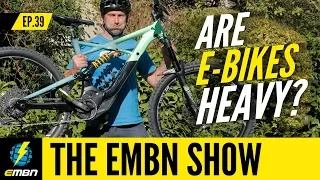 Are E-Bikes Too Heavy? | EMBN Show Ep. 39