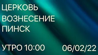 ЦЕРКОВЬ ВОЗНЕСЕНИЕ  ПИНСК  УТРО  10:00  06/02/2022