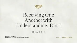 Receiving One Another with Understanding, Part 1 (Romans 14:1) [Audio Only]