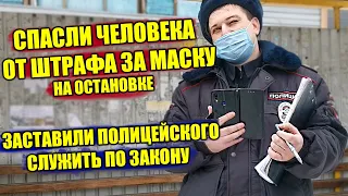 СПАСЛИ ЧЕЛОВЕКА ОТ ПРОТОКОЛА ЗА МАСКУ НА ОСТАНОВКЕ / ЗАСТАВИЛ ПОЛИЦЕЙСКОГО СЛУЖИТЬ ПО ЗАКОНУ