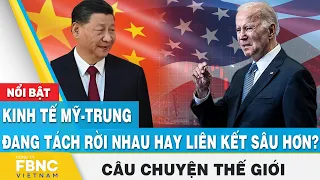 Câu chuyện thế giới 25/4, Kinh tế Mỹ - Trung đang tách rời nhau hay liên kết sâu hơn? | FBNC