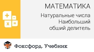 Математика. Натуральные числа: Наибольший общий делитель. Центр онлайн-обучения «Фоксфорд»