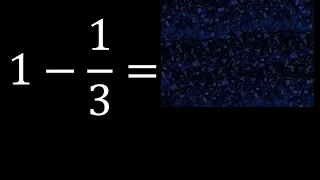 1 menos 1/3 resta de un numero menos una fraccion 1-1/3